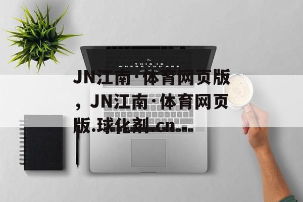 JN江南·体育网页版，JN江南·体育网页版.球化剂.cn