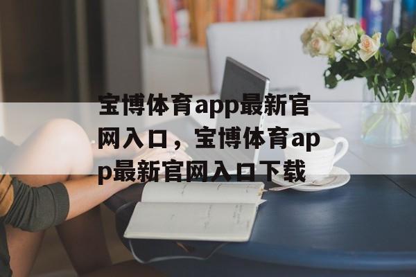 宝博体育app最新官网入口，宝博体育app最新官网入口下载